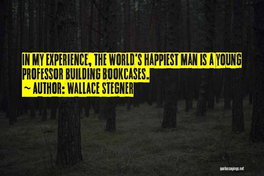 Wallace Stegner Quotes: In My Experience, The World's Happiest Man Is A Young Professor Building Bookcases.