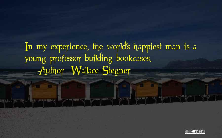 Wallace Stegner Quotes: In My Experience, The World's Happiest Man Is A Young Professor Building Bookcases.