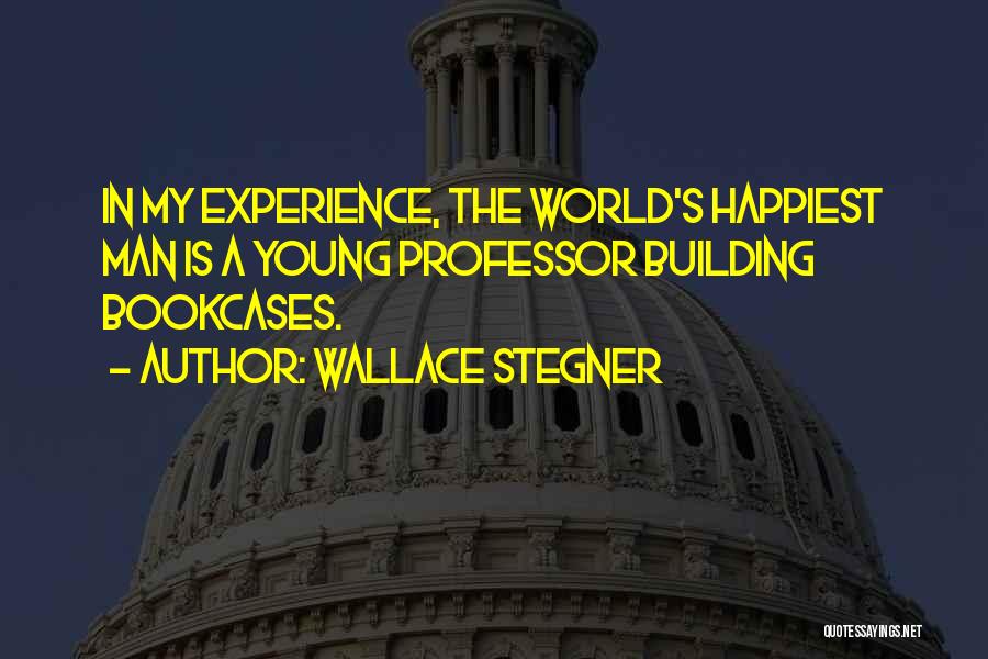 Wallace Stegner Quotes: In My Experience, The World's Happiest Man Is A Young Professor Building Bookcases.
