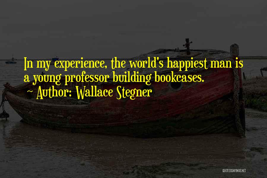 Wallace Stegner Quotes: In My Experience, The World's Happiest Man Is A Young Professor Building Bookcases.