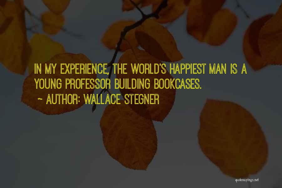 Wallace Stegner Quotes: In My Experience, The World's Happiest Man Is A Young Professor Building Bookcases.