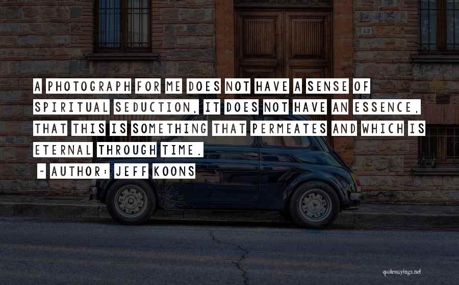 Jeff Koons Quotes: A Photograph For Me Does Not Have A Sense Of Spiritual Seduction, It Does Not Have An Essence, That This