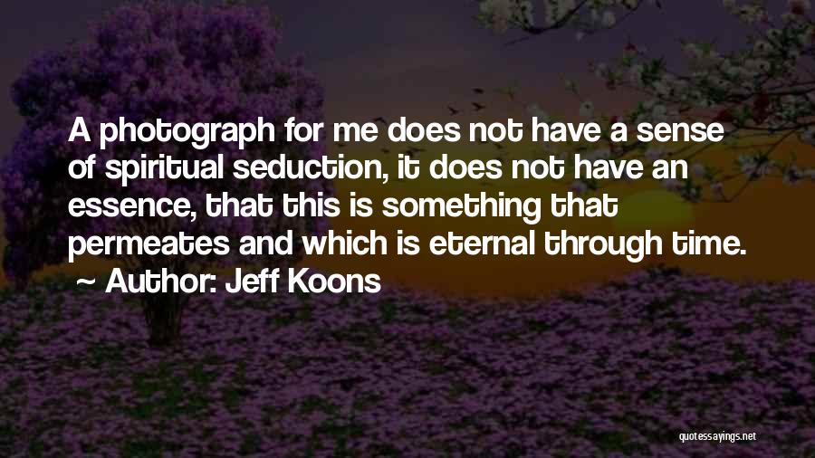 Jeff Koons Quotes: A Photograph For Me Does Not Have A Sense Of Spiritual Seduction, It Does Not Have An Essence, That This