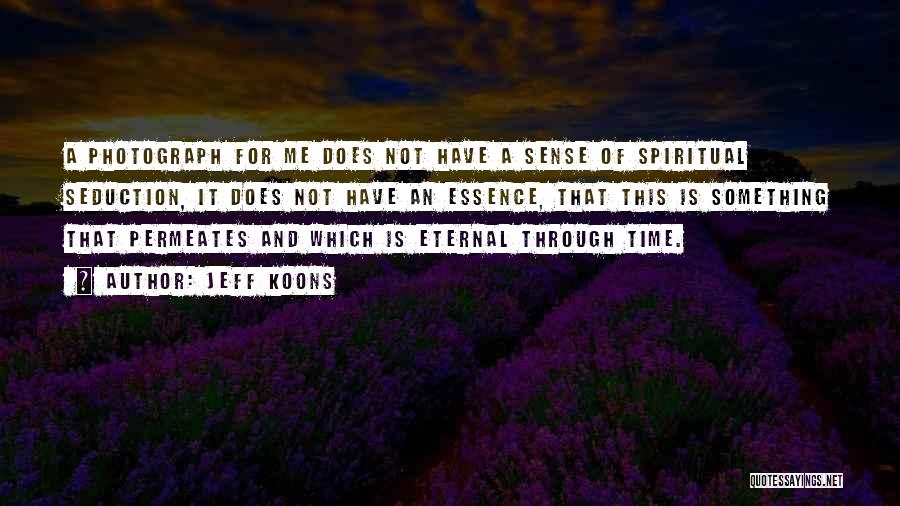 Jeff Koons Quotes: A Photograph For Me Does Not Have A Sense Of Spiritual Seduction, It Does Not Have An Essence, That This