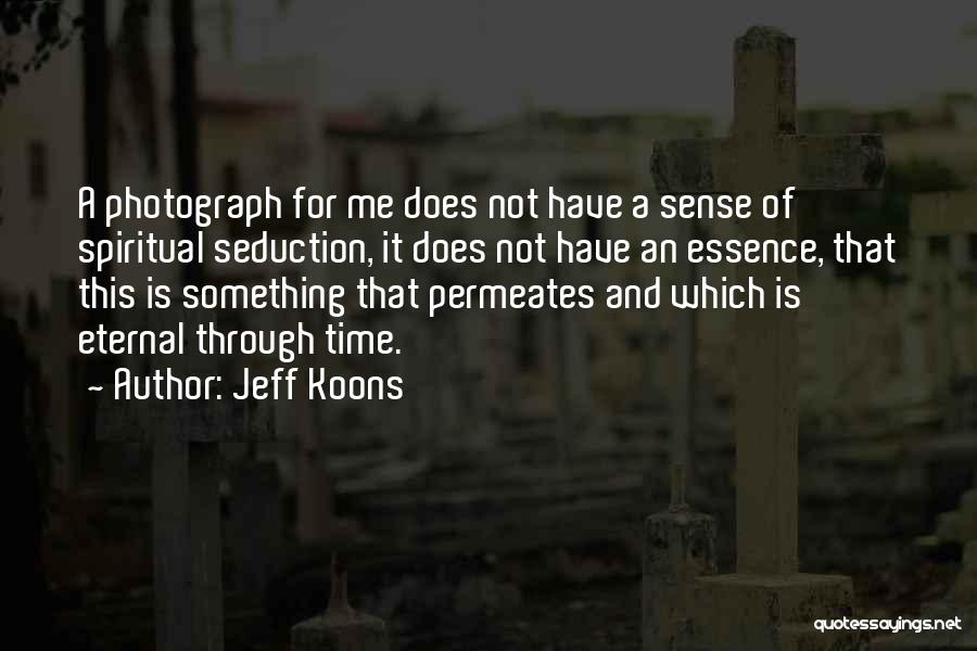 Jeff Koons Quotes: A Photograph For Me Does Not Have A Sense Of Spiritual Seduction, It Does Not Have An Essence, That This