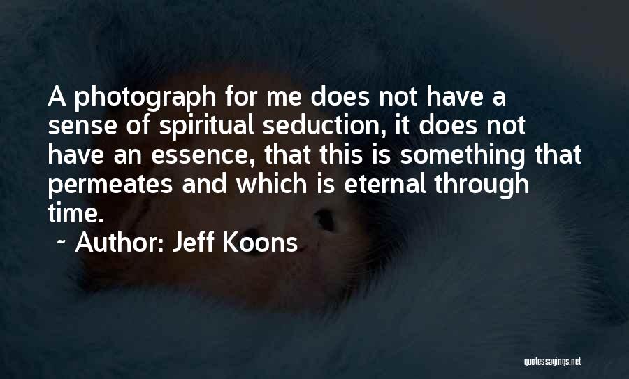 Jeff Koons Quotes: A Photograph For Me Does Not Have A Sense Of Spiritual Seduction, It Does Not Have An Essence, That This