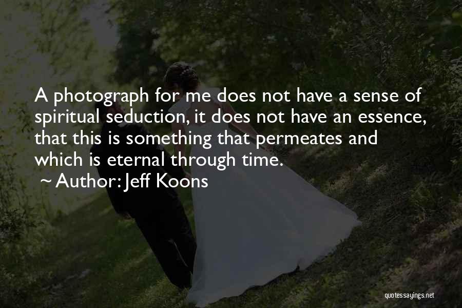 Jeff Koons Quotes: A Photograph For Me Does Not Have A Sense Of Spiritual Seduction, It Does Not Have An Essence, That This