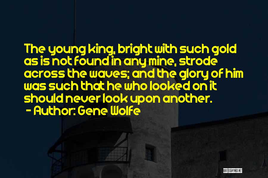 Gene Wolfe Quotes: The Young King, Bright With Such Gold As Is Not Found In Any Mine, Strode Across The Waves; And The