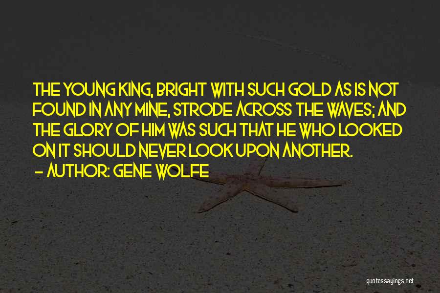 Gene Wolfe Quotes: The Young King, Bright With Such Gold As Is Not Found In Any Mine, Strode Across The Waves; And The