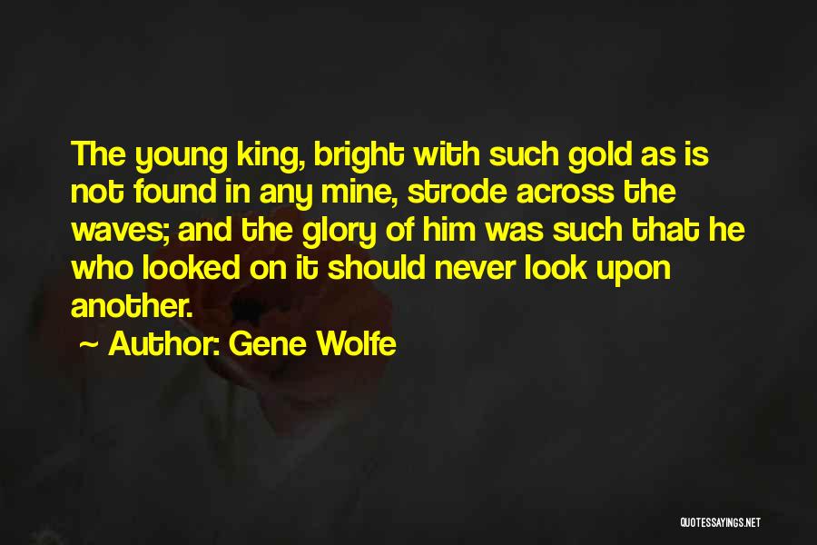 Gene Wolfe Quotes: The Young King, Bright With Such Gold As Is Not Found In Any Mine, Strode Across The Waves; And The