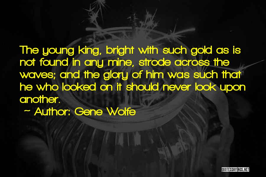 Gene Wolfe Quotes: The Young King, Bright With Such Gold As Is Not Found In Any Mine, Strode Across The Waves; And The