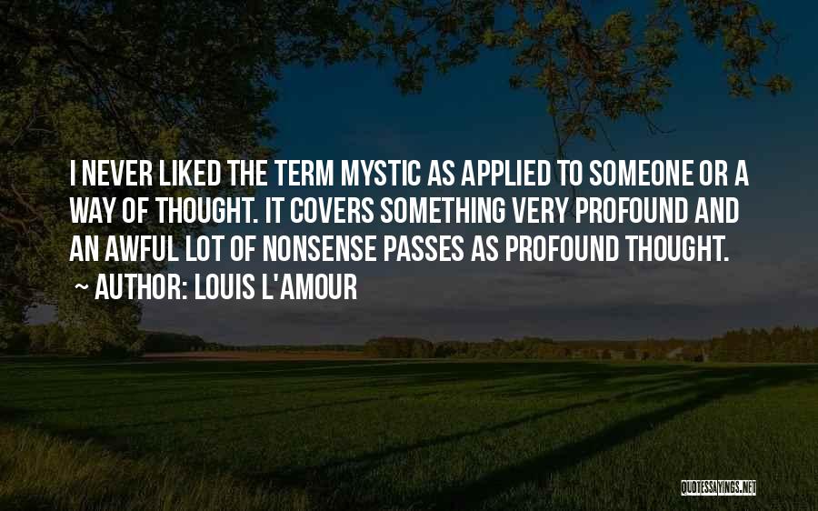 Louis L'Amour Quotes: I Never Liked The Term Mystic As Applied To Someone Or A Way Of Thought. It Covers Something Very Profound