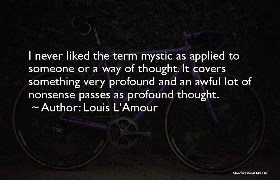 Louis L'Amour Quotes: I Never Liked The Term Mystic As Applied To Someone Or A Way Of Thought. It Covers Something Very Profound