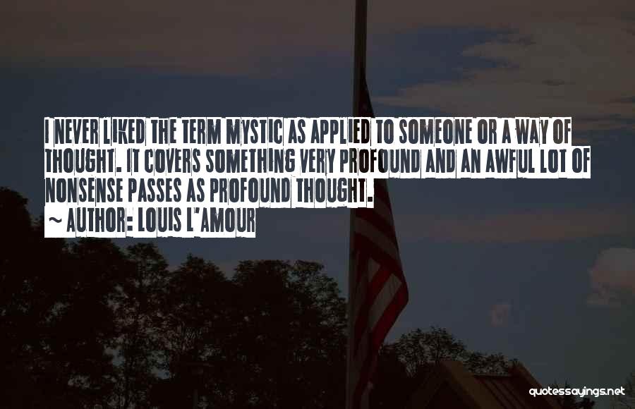 Louis L'Amour Quotes: I Never Liked The Term Mystic As Applied To Someone Or A Way Of Thought. It Covers Something Very Profound