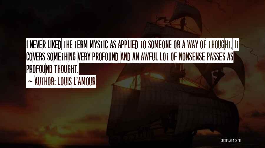 Louis L'Amour Quotes: I Never Liked The Term Mystic As Applied To Someone Or A Way Of Thought. It Covers Something Very Profound