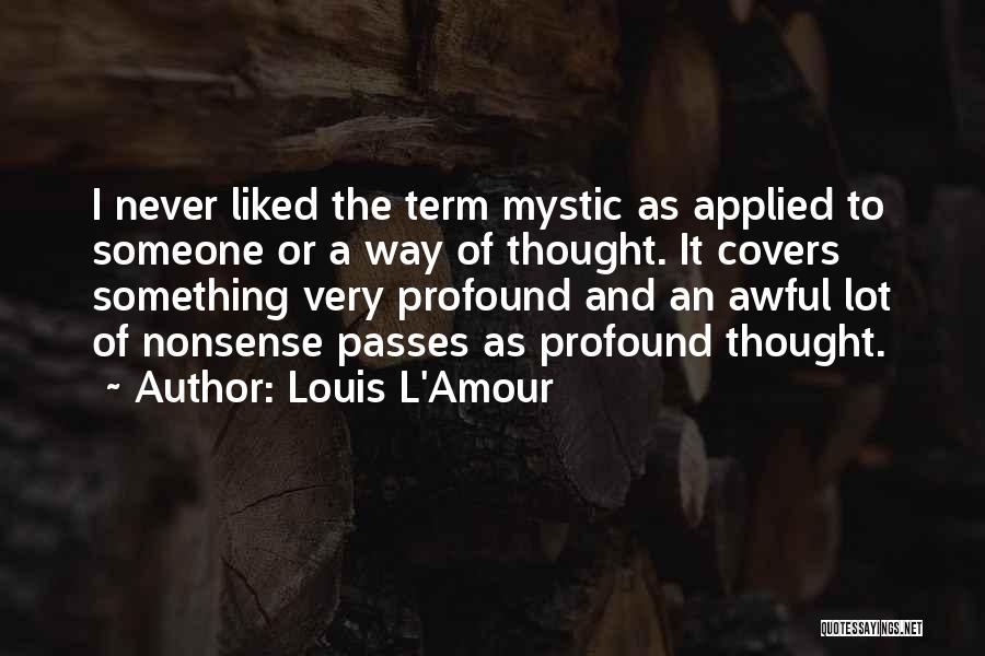 Louis L'Amour Quotes: I Never Liked The Term Mystic As Applied To Someone Or A Way Of Thought. It Covers Something Very Profound