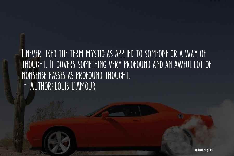 Louis L'Amour Quotes: I Never Liked The Term Mystic As Applied To Someone Or A Way Of Thought. It Covers Something Very Profound