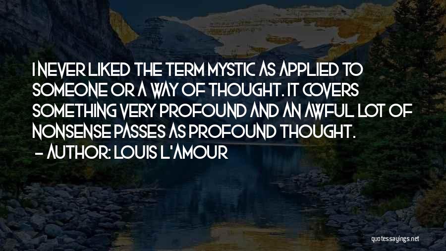 Louis L'Amour Quotes: I Never Liked The Term Mystic As Applied To Someone Or A Way Of Thought. It Covers Something Very Profound