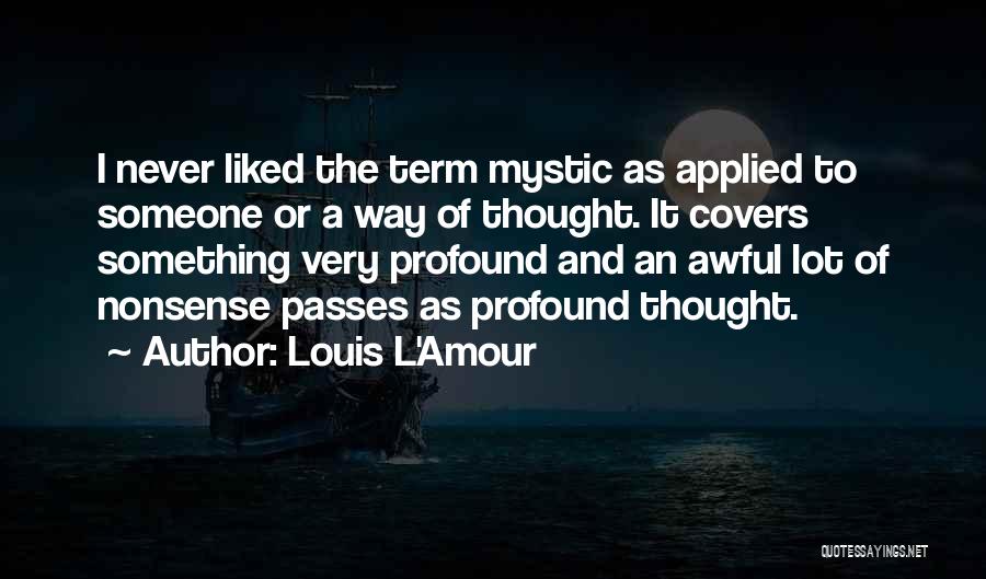 Louis L'Amour Quotes: I Never Liked The Term Mystic As Applied To Someone Or A Way Of Thought. It Covers Something Very Profound