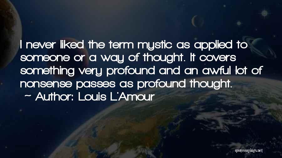 Louis L'Amour Quotes: I Never Liked The Term Mystic As Applied To Someone Or A Way Of Thought. It Covers Something Very Profound