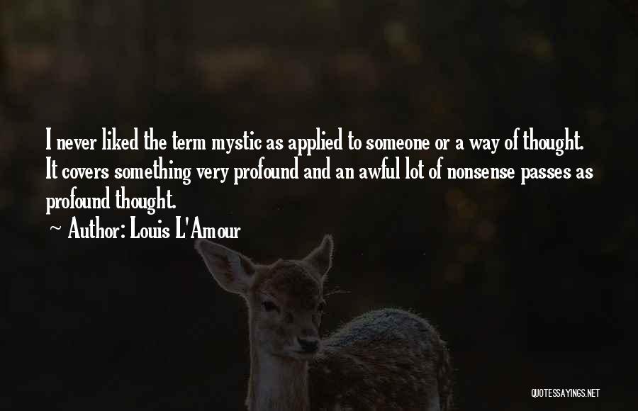 Louis L'Amour Quotes: I Never Liked The Term Mystic As Applied To Someone Or A Way Of Thought. It Covers Something Very Profound