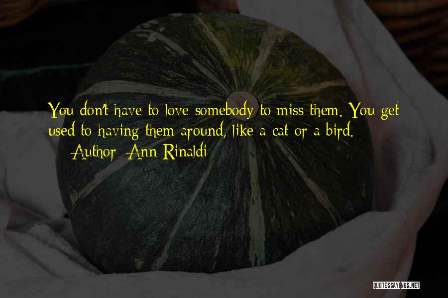 Ann Rinaldi Quotes: You Don't Have To Love Somebody To Miss Them. You Get Used To Having Them Around, Like A Cat Or