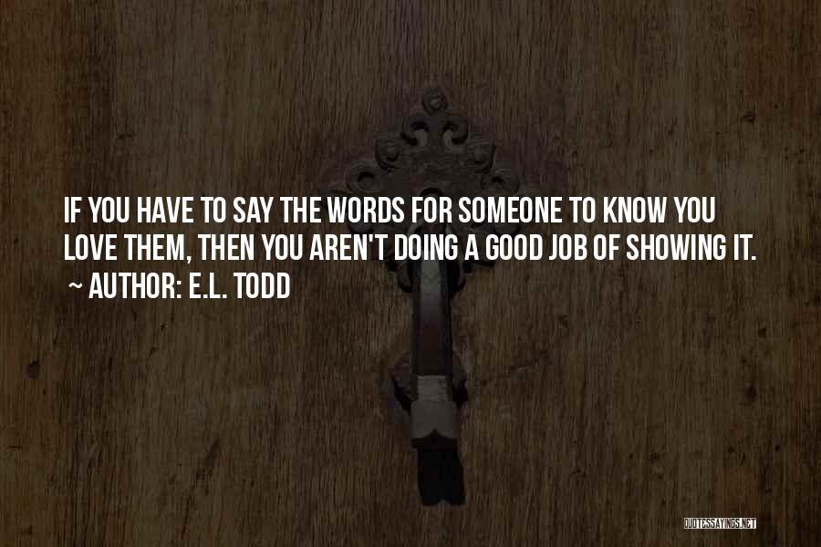 E.L. Todd Quotes: If You Have To Say The Words For Someone To Know You Love Them, Then You Aren't Doing A Good