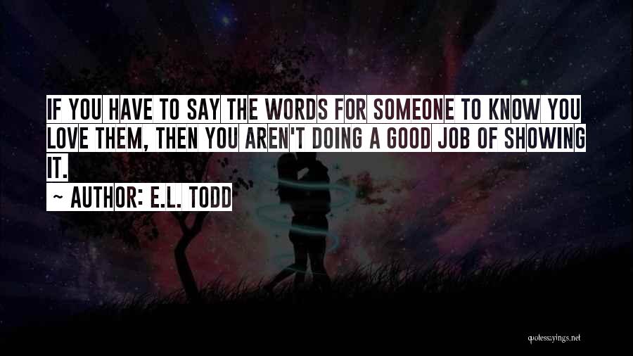E.L. Todd Quotes: If You Have To Say The Words For Someone To Know You Love Them, Then You Aren't Doing A Good