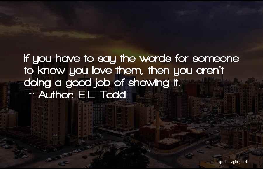 E.L. Todd Quotes: If You Have To Say The Words For Someone To Know You Love Them, Then You Aren't Doing A Good