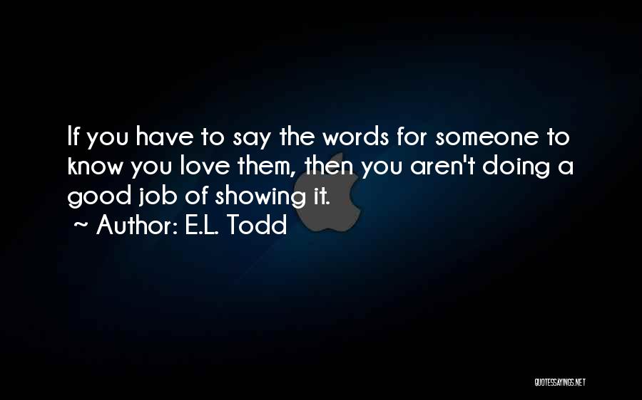 E.L. Todd Quotes: If You Have To Say The Words For Someone To Know You Love Them, Then You Aren't Doing A Good