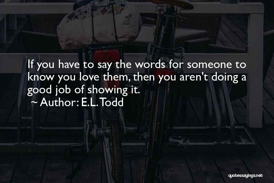 E.L. Todd Quotes: If You Have To Say The Words For Someone To Know You Love Them, Then You Aren't Doing A Good
