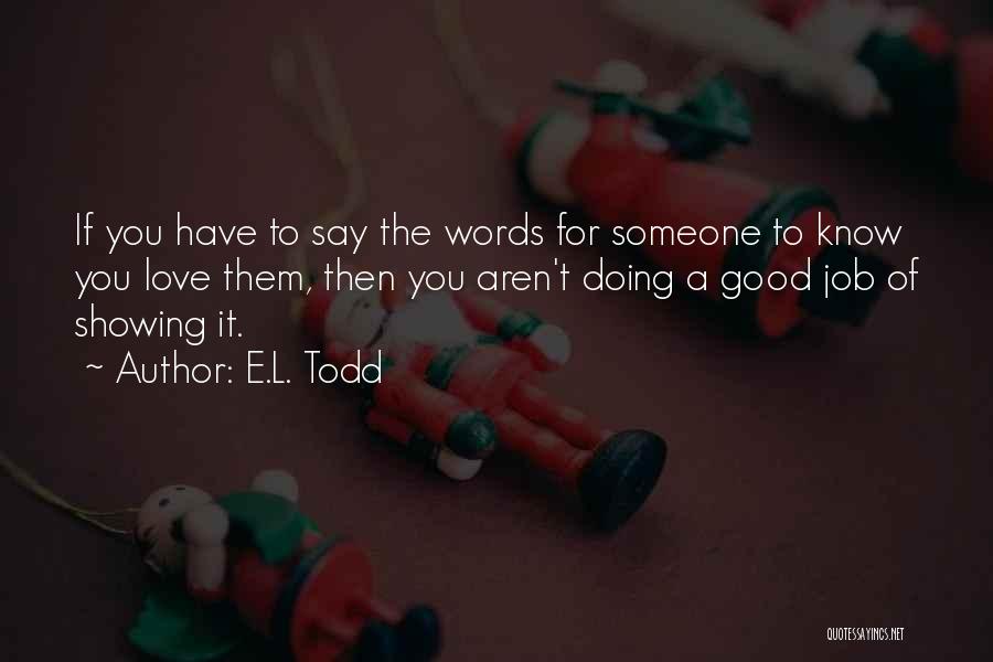 E.L. Todd Quotes: If You Have To Say The Words For Someone To Know You Love Them, Then You Aren't Doing A Good