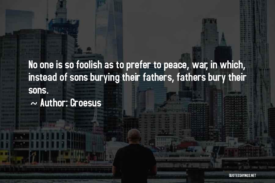 Croesus Quotes: No One Is So Foolish As To Prefer To Peace, War, In Which, Instead Of Sons Burying Their Fathers, Fathers
