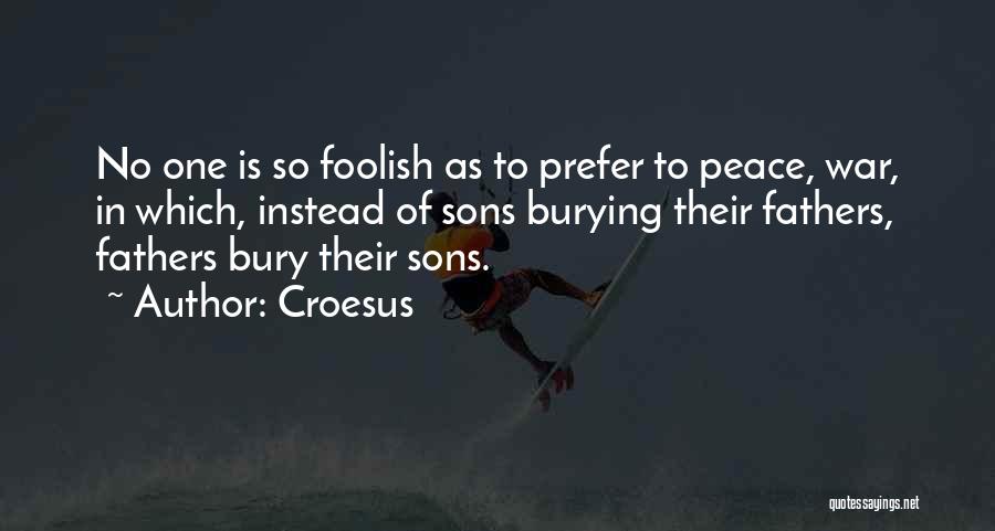 Croesus Quotes: No One Is So Foolish As To Prefer To Peace, War, In Which, Instead Of Sons Burying Their Fathers, Fathers