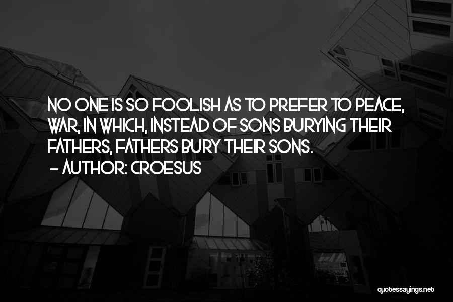 Croesus Quotes: No One Is So Foolish As To Prefer To Peace, War, In Which, Instead Of Sons Burying Their Fathers, Fathers