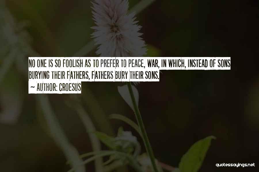 Croesus Quotes: No One Is So Foolish As To Prefer To Peace, War, In Which, Instead Of Sons Burying Their Fathers, Fathers