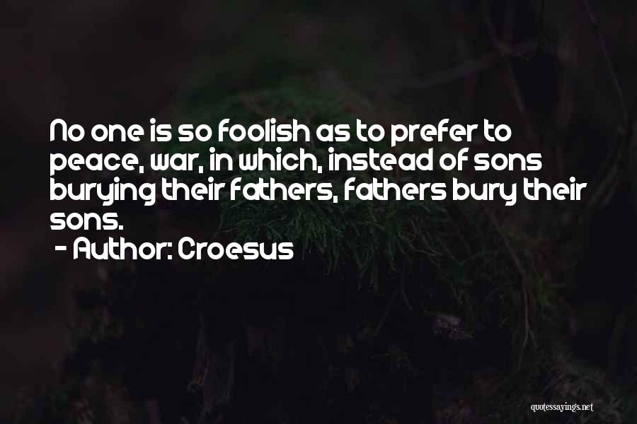 Croesus Quotes: No One Is So Foolish As To Prefer To Peace, War, In Which, Instead Of Sons Burying Their Fathers, Fathers