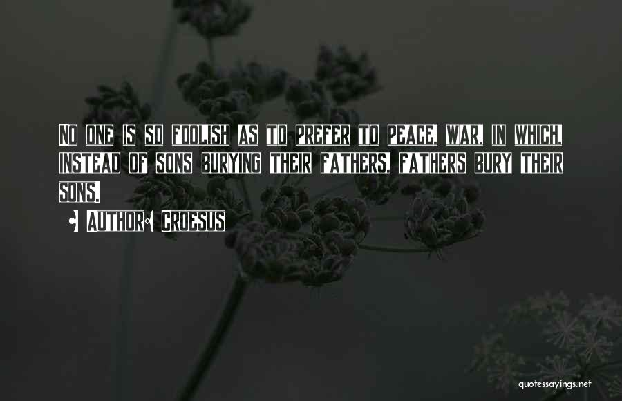 Croesus Quotes: No One Is So Foolish As To Prefer To Peace, War, In Which, Instead Of Sons Burying Their Fathers, Fathers