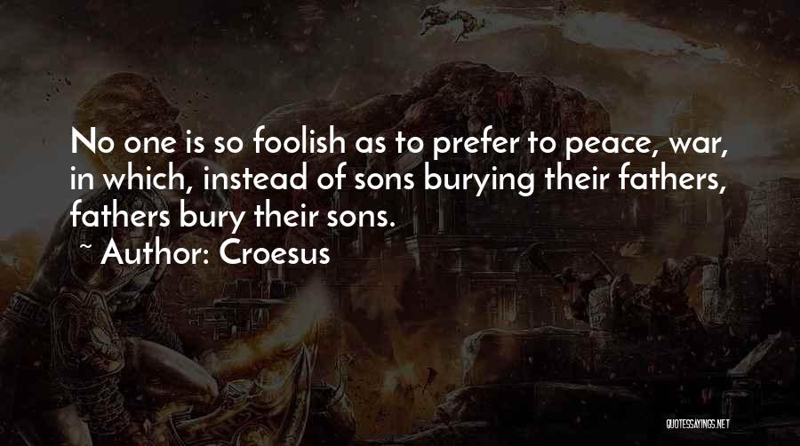 Croesus Quotes: No One Is So Foolish As To Prefer To Peace, War, In Which, Instead Of Sons Burying Their Fathers, Fathers