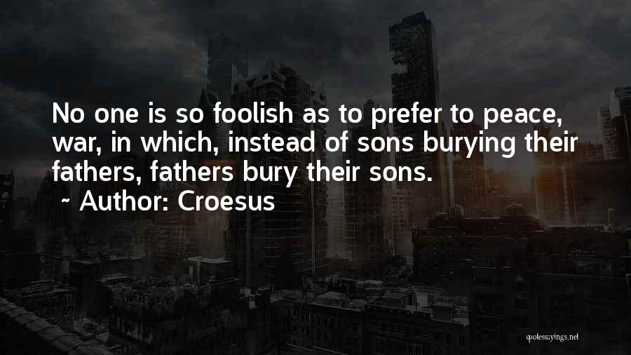 Croesus Quotes: No One Is So Foolish As To Prefer To Peace, War, In Which, Instead Of Sons Burying Their Fathers, Fathers