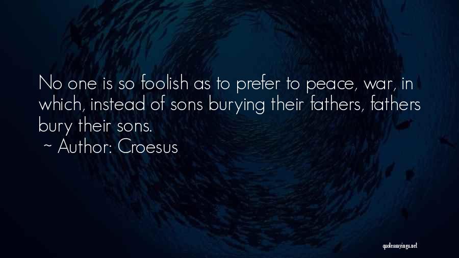 Croesus Quotes: No One Is So Foolish As To Prefer To Peace, War, In Which, Instead Of Sons Burying Their Fathers, Fathers