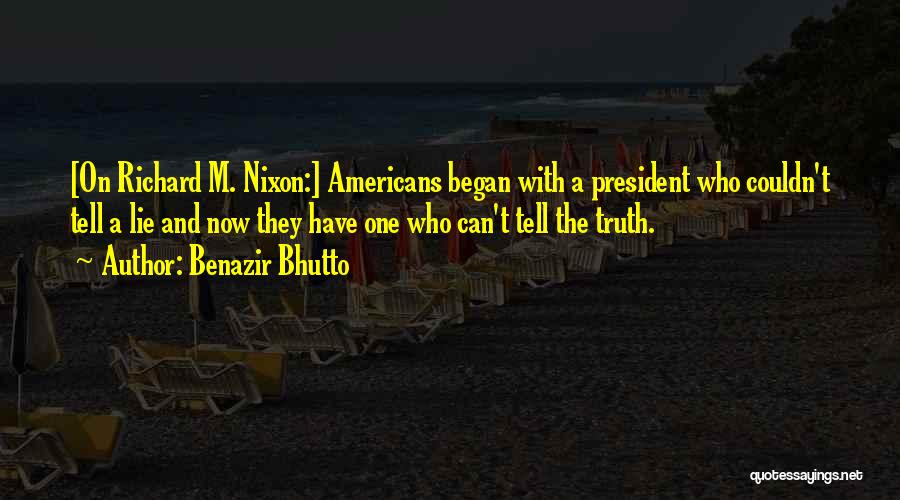 Benazir Bhutto Quotes: [on Richard M. Nixon:] Americans Began With A President Who Couldn't Tell A Lie And Now They Have One Who