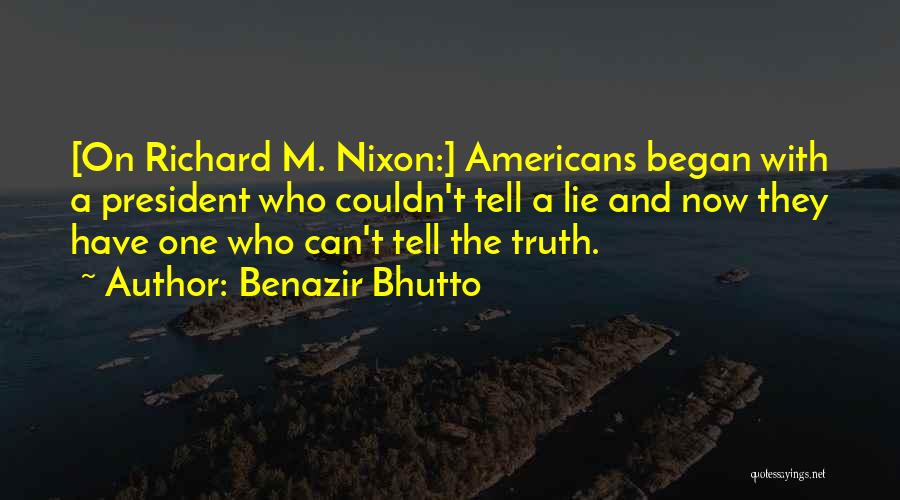 Benazir Bhutto Quotes: [on Richard M. Nixon:] Americans Began With A President Who Couldn't Tell A Lie And Now They Have One Who