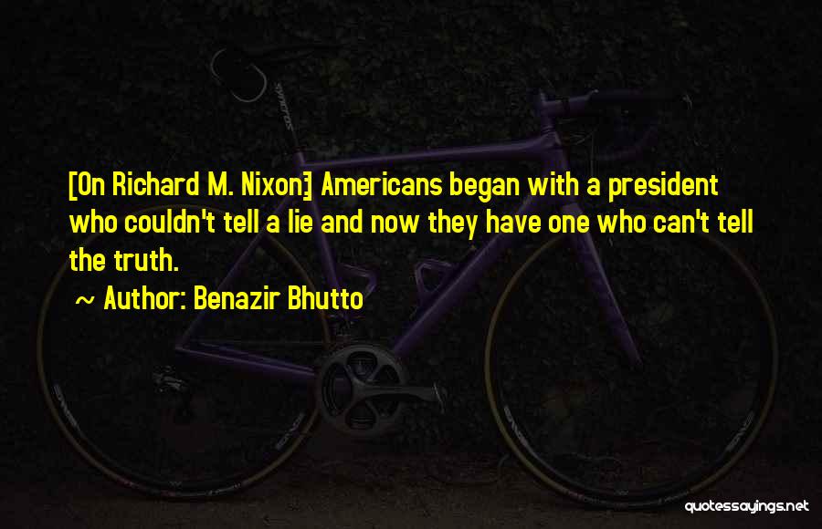 Benazir Bhutto Quotes: [on Richard M. Nixon:] Americans Began With A President Who Couldn't Tell A Lie And Now They Have One Who