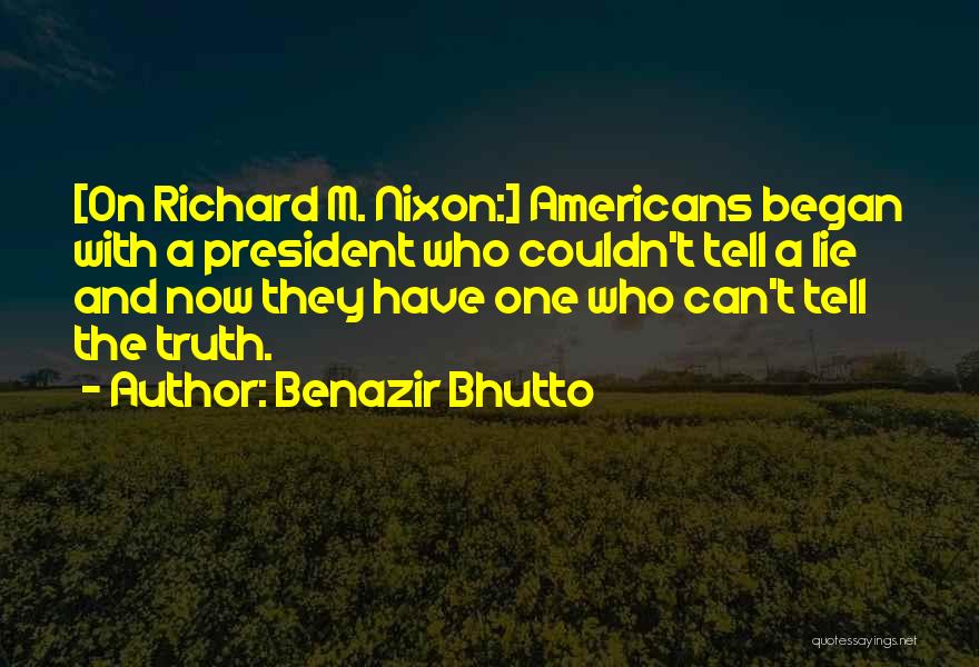 Benazir Bhutto Quotes: [on Richard M. Nixon:] Americans Began With A President Who Couldn't Tell A Lie And Now They Have One Who