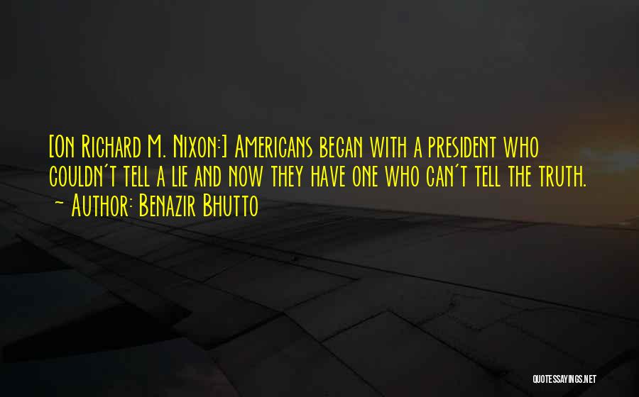 Benazir Bhutto Quotes: [on Richard M. Nixon:] Americans Began With A President Who Couldn't Tell A Lie And Now They Have One Who