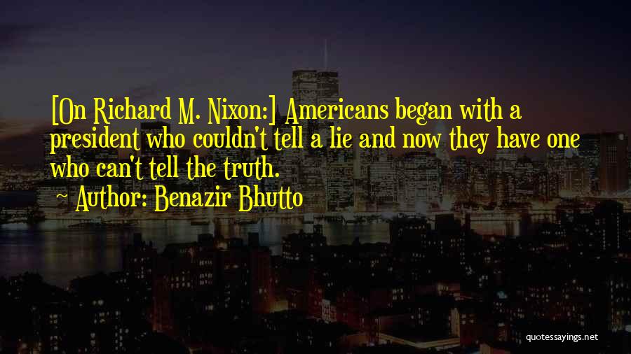 Benazir Bhutto Quotes: [on Richard M. Nixon:] Americans Began With A President Who Couldn't Tell A Lie And Now They Have One Who