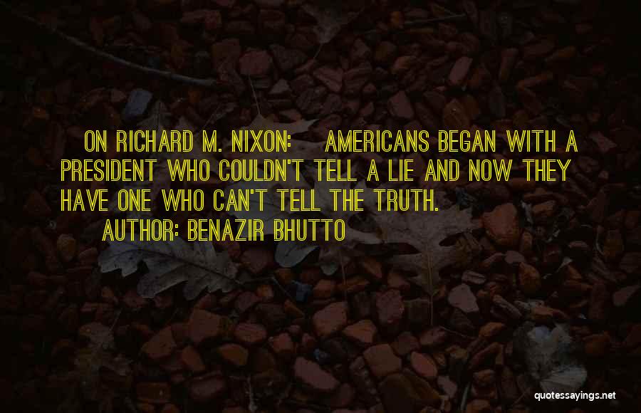 Benazir Bhutto Quotes: [on Richard M. Nixon:] Americans Began With A President Who Couldn't Tell A Lie And Now They Have One Who