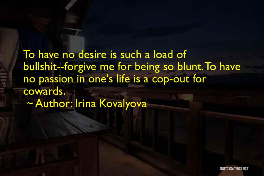 Irina Kovalyova Quotes: To Have No Desire Is Such A Load Of Bullshit--forgive Me For Being So Blunt. To Have No Passion In