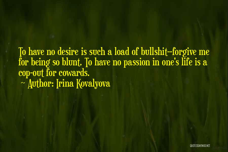 Irina Kovalyova Quotes: To Have No Desire Is Such A Load Of Bullshit--forgive Me For Being So Blunt. To Have No Passion In